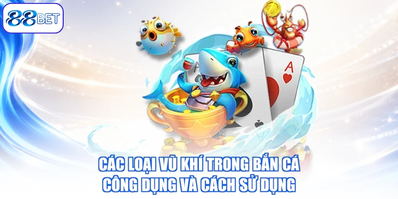 Các Loại Vũ Khí Trong Bắn Cá – Công Dụng Và Cách Sử Dụng