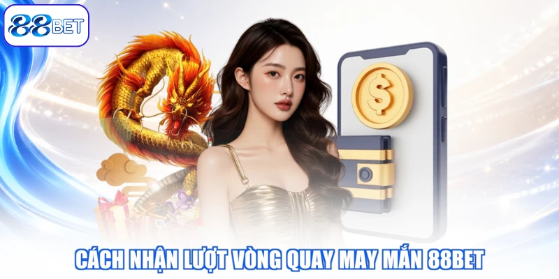 Cách Nhận Lượt Vòng Quay May Mắn 88BET