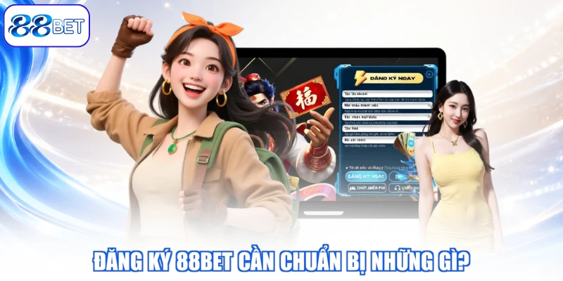 Đăng Ký 88BET Cần Chuẩn Bị Những Gì?