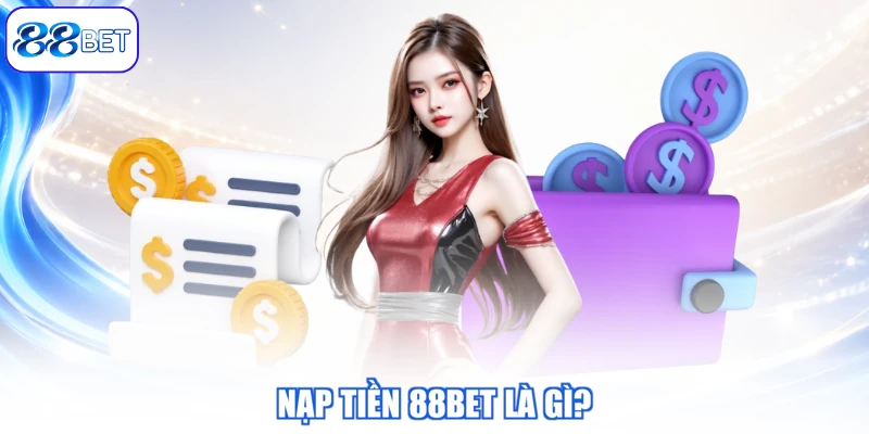Nạp Tiền 88BET Là Gì?